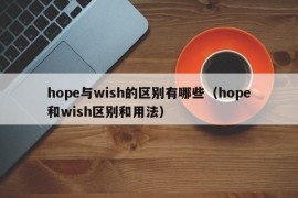 hope与wish的区别有哪些（hope和wish区别和用法）