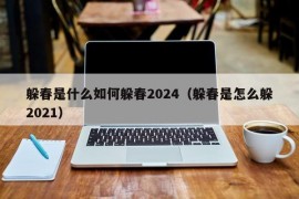 躲春是什么如何躲春2024（躲春是怎么躲2021）