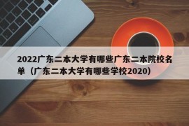 2022广东二本大学有哪些广东二本院校名单（广东二本大学有哪些学校2020）