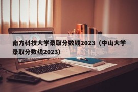 南方科技大学录取分数线2023（中山大学录取分数线2023）