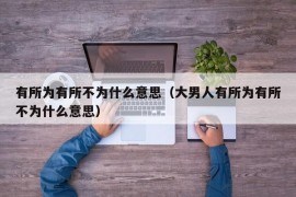 有所为有所不为什么意思（大男人有所为有所不为什么意思）