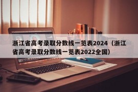 浙江省高考录取分数线一览表2024（浙江省高考录取分数线一览表2022全国）