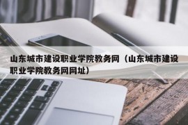 山东城市建设职业学院教务网（山东城市建设职业学院教务网网址）