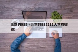 北京的985（北京的985211大学有哪些）