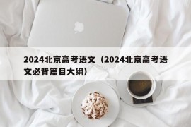 2024北京高考语文（2024北京高考语文必背篇目大纲）