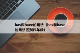 has和have的用法（has和have的用法区别四年级）