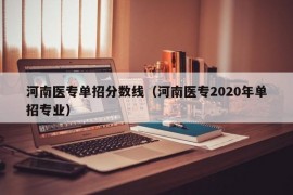 河南医专单招分数线（河南医专2020年单招专业）