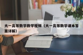 大一高等数学教学视频（大一高等数学课本答案详解）