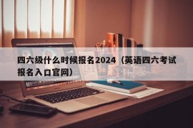 四六级什么时候报名2024（英语四六考试报名入口官网）