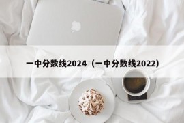 一中分数线2024（一中分数线2022）