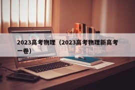 2023高考物理（2023高考物理新高考一卷）