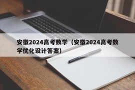 安徽2024高考数学（安徽2024高考数学优化设计答案）