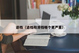 退档（退档和滑档哪个更严重）