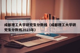 成都理工大学研究生分数线（成都理工大学研究生分数线2023年）