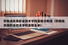 黔西南民族职业技术学院录取分数线（黔西南民族职业技术学校录取名单）