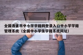 全国各省市中小学学籍网登录入口中小学学籍管理系统（全国中小学生学籍系统网址）