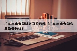 广东二本大学排名及分数线（广东二本大学名单及分数线）