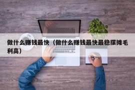 做什么赚钱最快（做什么赚钱最快最稳摆摊毛利高）