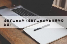 成都的二本大学（成都的二本大学有哪些学校名单）