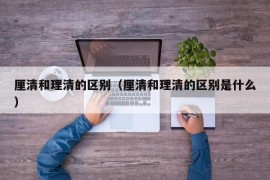 厘清和理清的区别（厘清和理清的区别是什么）