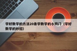 学好数学的方法20条学数学的小窍门（学好数学的妙招）