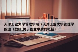 天津工业大学管理学院（天津工业大学管理学院邀飞教授,关于创业本质的概括）