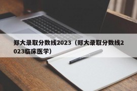 郑大录取分数线2023（郑大录取分数线2023临床医学）