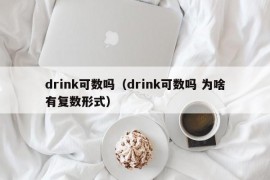 drink可数吗（drink可数吗 为啥有复数形式）