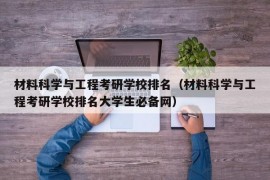 材料科学与工程考研学校排名（材料科学与工程考研学校排名大学生必备网）