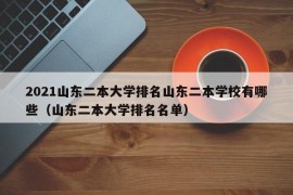 2021山东二本大学排名山东二本学校有哪些（山东二本大学排名名单）