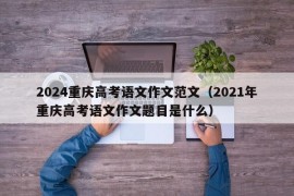 2024重庆高考语文作文范文（2021年重庆高考语文作文题目是什么）