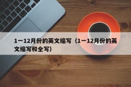 1一12月份的英文缩写（1一12月份的英文缩写和全写）