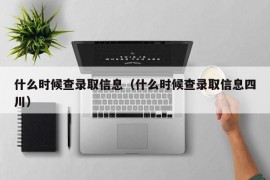 什么时候查录取信息（什么时候查录取信息四川）