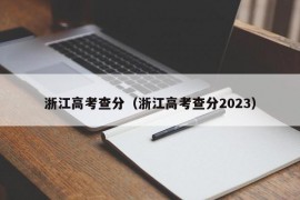 浙江高考查分（浙江高考查分2023）