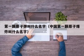 第一颗原子弹叫什么名字（中国第一颗原子爆炸叫什么名字）